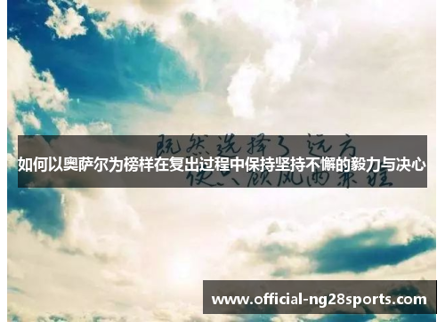 如何以奥萨尔为榜样在复出过程中保持坚持不懈的毅力与决心