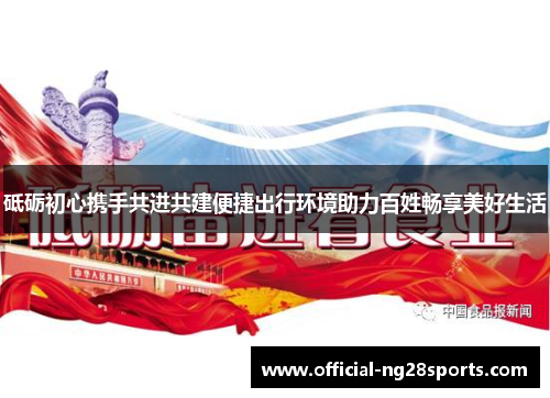 砥砺初心携手共进共建便捷出行环境助力百姓畅享美好生活