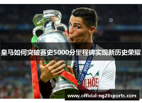 皇马如何突破赛史5000分里程碑实现新历史荣耀