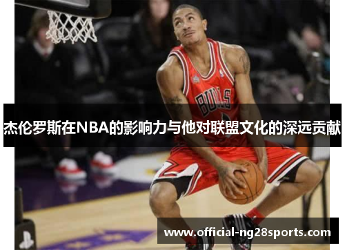 杰伦罗斯在NBA的影响力与他对联盟文化的深远贡献