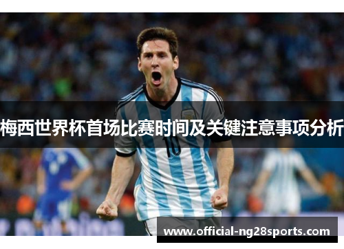 梅西世界杯首场比赛时间及关键注意事项分析