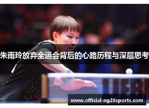 朱雨玲放弃全运会背后的心路历程与深层思考