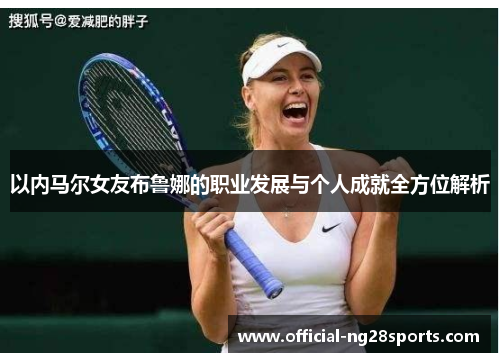 以内马尔女友布鲁娜的职业发展与个人成就全方位解析