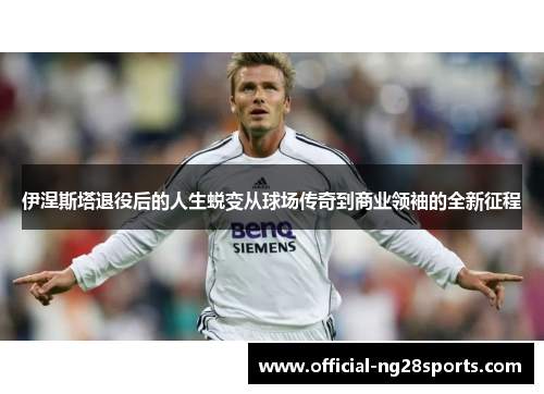 伊涅斯塔退役后的人生蜕变从球场传奇到商业领袖的全新征程