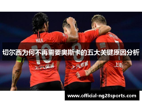 切尔西为何不再需要奥斯卡的五大关键原因分析