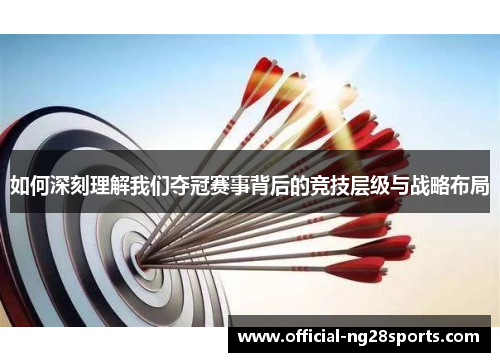如何深刻理解我们夺冠赛事背后的竞技层级与战略布局