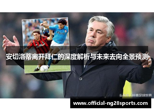 安切洛蒂离开拜仁的深度解析与未来去向全景预测