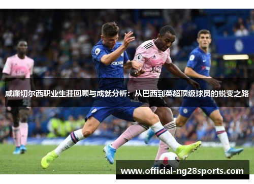 威廉切尔西职业生涯回顾与成就分析：从巴西到英超顶级球员的蜕变之路