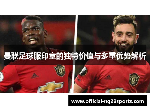 曼联足球服印章的独特价值与多重优势解析
