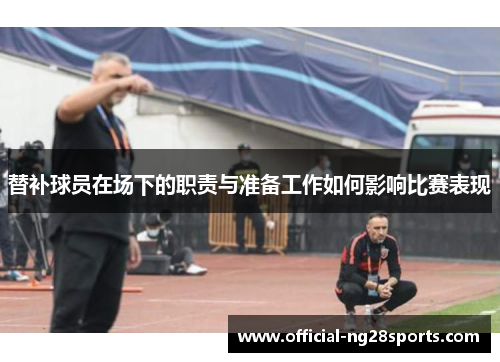 替补球员在场下的职责与准备工作如何影响比赛表现
