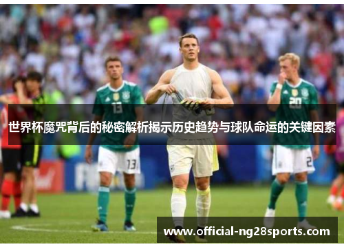 世界杯魔咒背后的秘密解析揭示历史趋势与球队命运的关键因素