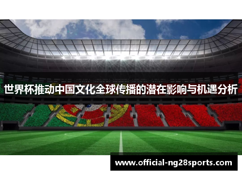 世界杯推动中国文化全球传播的潜在影响与机遇分析