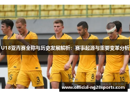 U18亚青赛全称与历史发展解析：赛事起源与重要变革分析