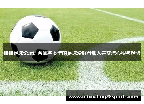 偶偶足球论坛适合哪些类型的足球爱好者加入并交流心得与经验