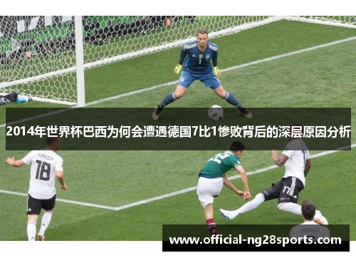 2014年世界杯巴西为何会遭遇德国7比1惨败背后的深层原因分析