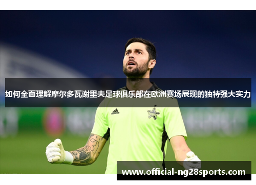 如何全面理解摩尔多瓦谢里夫足球俱乐部在欧洲赛场展现的独特强大实力