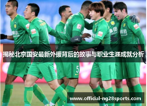 揭秘北京国安最新外援背后的故事与职业生涯成就分析
