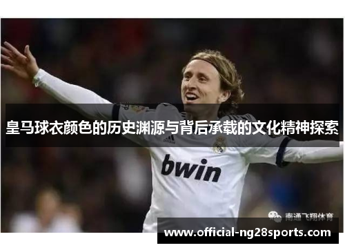 皇马球衣颜色的历史渊源与背后承载的文化精神探索