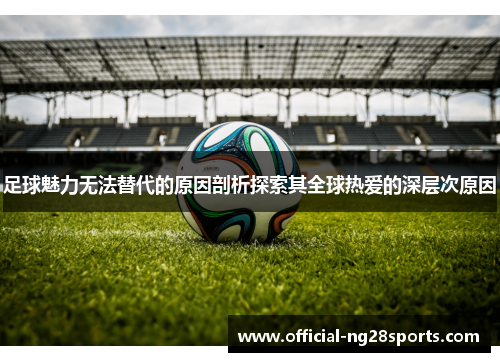 足球魅力无法替代的原因剖析探索其全球热爱的深层次原因