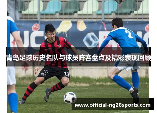 青岛足球历史名队与球员阵容盘点及精彩表现回顾