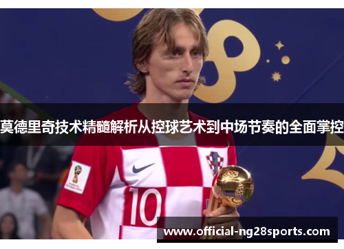 莫德里奇技术精髓解析从控球艺术到中场节奏的全面掌控