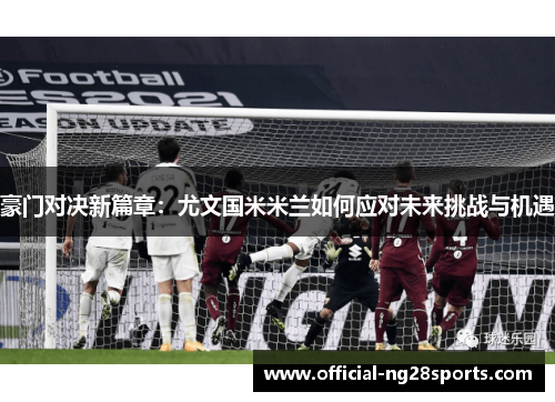 豪门对决新篇章:尤文国米米兰如何应对未来挑战与机遇