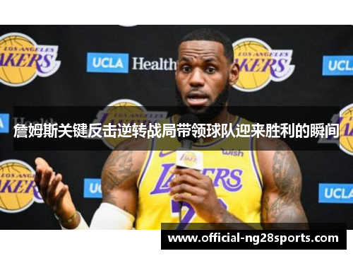 詹姆斯关键反击逆转战局带领球队迎来胜利的瞬间