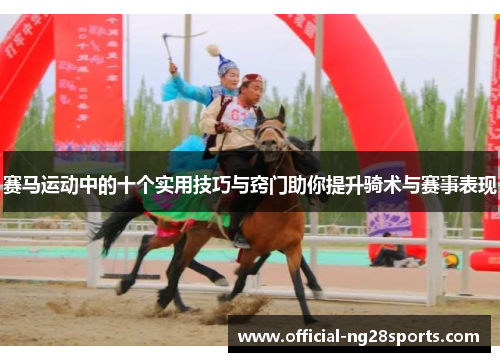 赛马运动中的十个实用技巧与窍门助你提升骑术与赛事表现