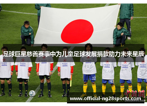 足球巨星慈善赛事中为儿童足球发展捐款助力未来星辰