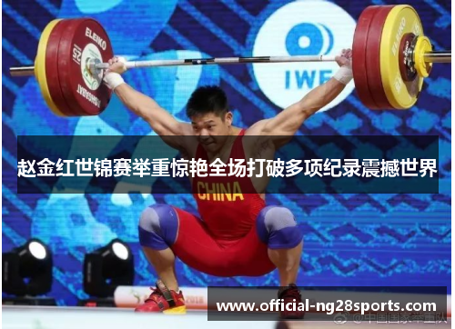 赵金红世锦赛举重惊艳全场打破多项纪录震撼世界