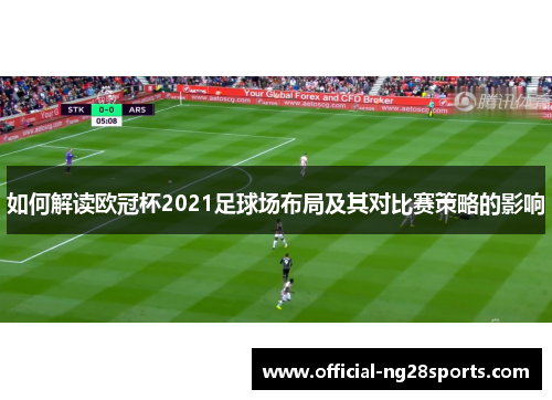 如何解读欧冠杯2021足球场布局及其对比赛策略的影响 如何解读欧冠杯2021足球场布局及其对比赛策略的影响