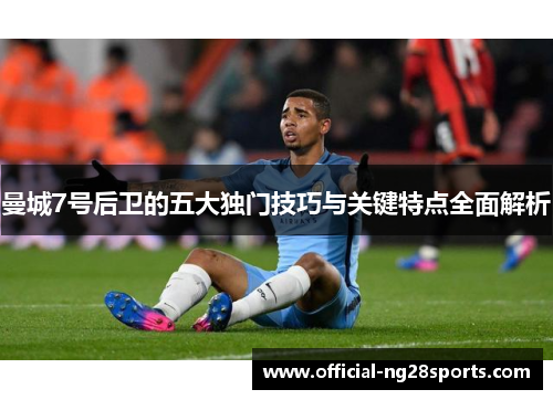 曼城7号后卫的五大独门技巧与关键特点全面解析
