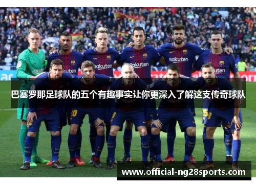 巴塞罗那足球队的五个有趣事实让你更深入了解这支传奇球队