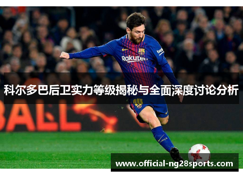 科尔多巴后卫实力等级揭秘与全面深度讨论分析 科尔多巴后卫实力等级揭秘与全面深度讨论分析