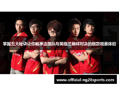 掌握五大秘诀让你畅享法国队与英格兰巅峰对决的极致观赛体验