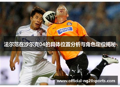 法尔范在沙尔克04的具体位置分析与角色定位揭秘