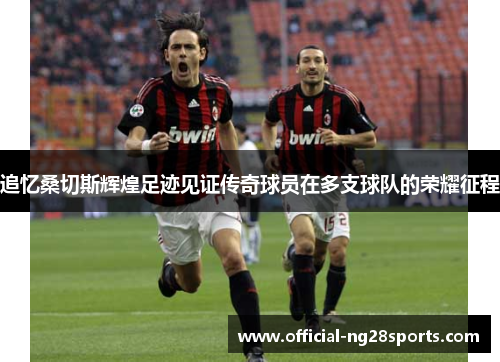 追忆桑切斯辉煌足迹见证传奇球员在多支球队的荣耀征程