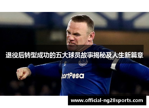退役后转型成功的五大球员故事揭秘及人生新篇章