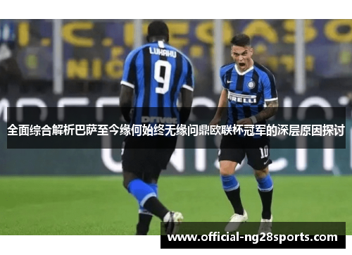 全面综合解析巴萨至今缘何始终无缘问鼎欧联杯冠军的深层原因探讨