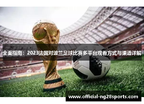 全面指南：2023法国对波兰足球比赛多平台观看方式与渠道详解