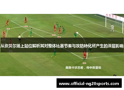 从坎贝尔场上站位解析其对整体比赛节奏与攻防转化所产生的深层影响