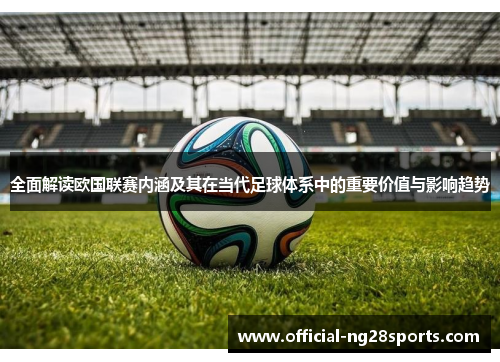 全面解读欧国联赛内涵及其在当代足球体系中的重要价值与影响趋势