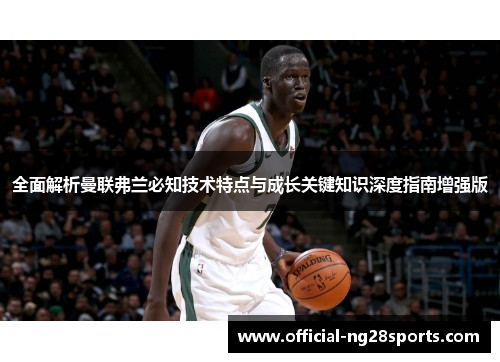 全面解析曼联弗兰必知技术特点与成长关键知识深度指南增强版 全面解析曼联弗兰必知技术特点与成长关键知识深度指南增强版