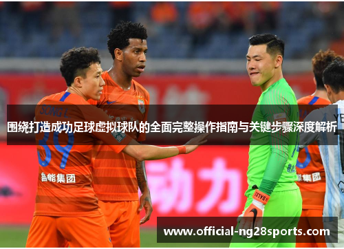 围绕打造成功足球虚拟球队的全面完整操作指南与关键步骤深度解析 围绕打造成功足球虚拟球队的全面完整操作指南与关键步骤深度解析