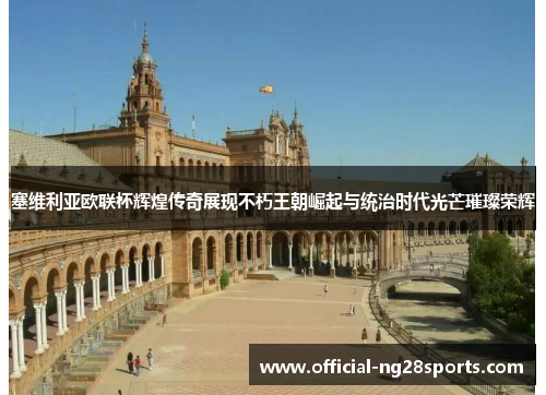 塞维利亚欧联杯辉煌传奇展现不朽王朝崛起与统治时代光芒璀璨荣辉