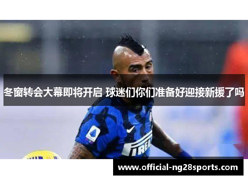 冬窗转会大幕即将开启 球迷们你们准备好迎接新援了吗 冬窗转会大幕即将开启 球迷们你们准备好迎接新援了吗