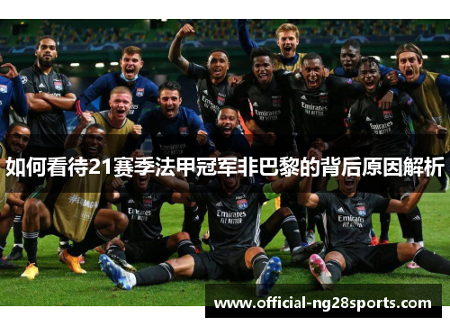 如何看待21赛季法甲冠军非巴黎的背后原因解析