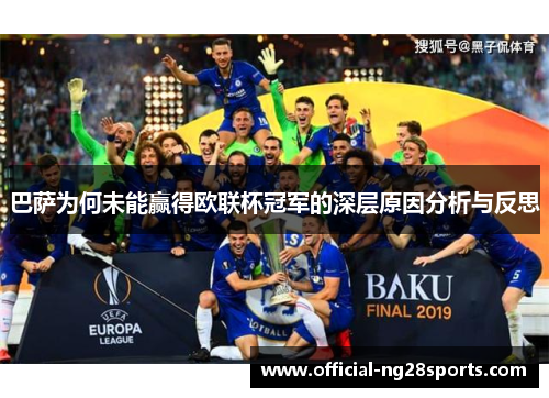 巴萨为何未能赢得欧联杯冠军的深层原因分析与反思