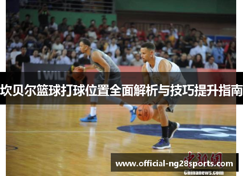 坎贝尔篮球打球位置全面解析与技巧提升指南