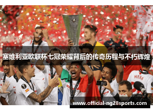 塞维利亚欧联杯七冠荣耀背后的传奇历程与不朽辉煌